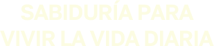 Sabiduría para vivir la vida diaria